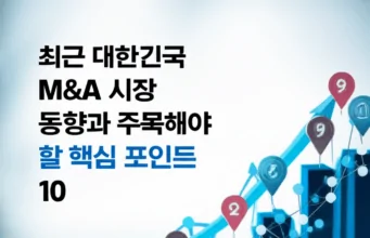 최근 대한민국 M&A 시장 동향과 주목해야 할 핵심 포인트 10 최